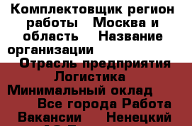 Комплектовщик(регион работы - Москва и область) › Название организации ­ Fusion Service › Отрасль предприятия ­ Логистика › Минимальный оклад ­ 30 000 - Все города Работа » Вакансии   . Ненецкий АО,Топседа п.